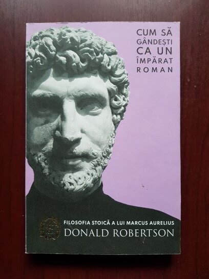 Donald Robertson – Filosofia stoica a lui Marcus Aurelius. Cum sa gandesti ca un imparat roman