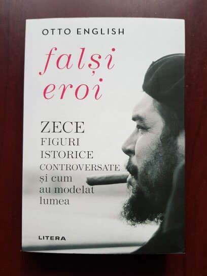 Otto English – Falsi eroi. Zece figuri istorice controversate si cum au modelat lumea