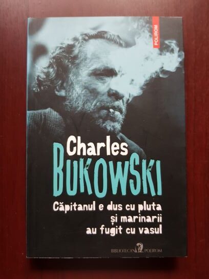 Charles Bukowski – Capitanul e dus cu plutasi marinarii au fugit cu vasul