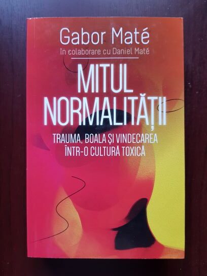 Gabor Mate, Daniel Mate – Mitul normalitatii. Trauma, boala si vindecarea intr-o cultura toxica