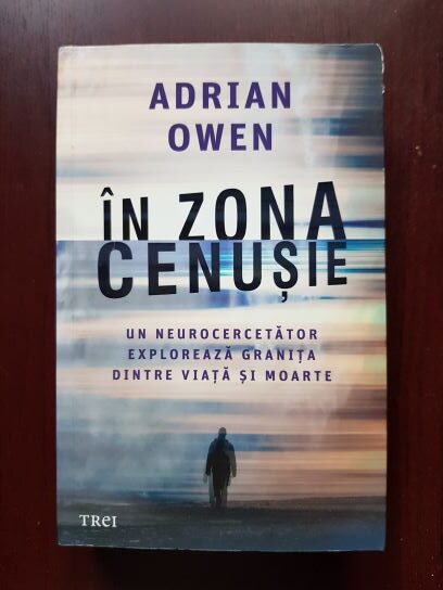 Adrian Owen – In zona cenusie. Un neurocercetator exploreaza granita dintre viata si moarte